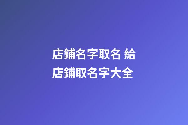 店鋪名字取名 給店鋪取名字大全-第1張-店鋪起名-玄機(jī)派